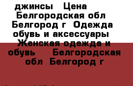 джинсы › Цена ­ 350 - Белгородская обл., Белгород г. Одежда, обувь и аксессуары » Женская одежда и обувь   . Белгородская обл.,Белгород г.